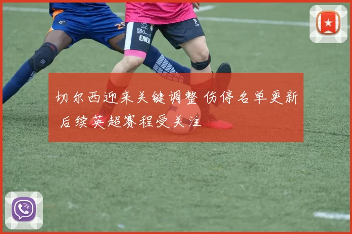 切尔西迎来关键调整 伤停名单更新 后续英超赛程受关注