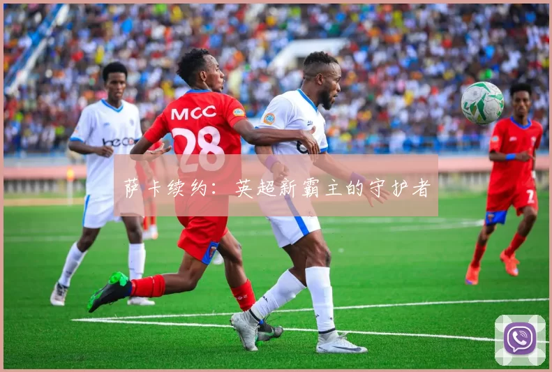 萨卡续约：英超新霸主的守护者