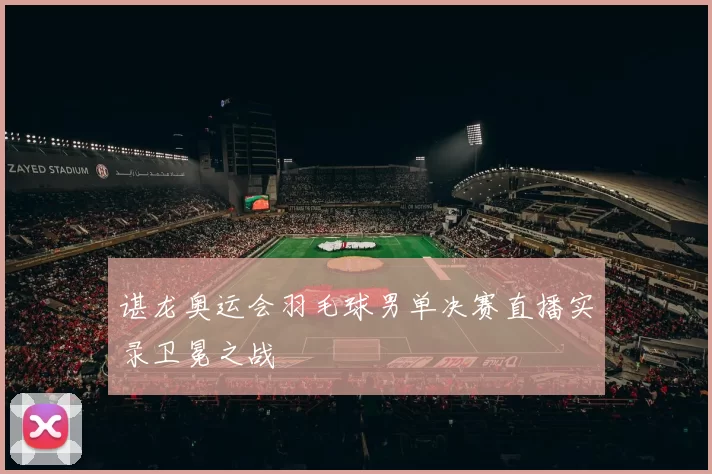 谌龙奥运会羽毛球男单决赛直播实录卫冕之战