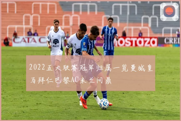 2022五大联赛冠军归属一览曼城皇马拜仁巴黎AC米兰问鼎