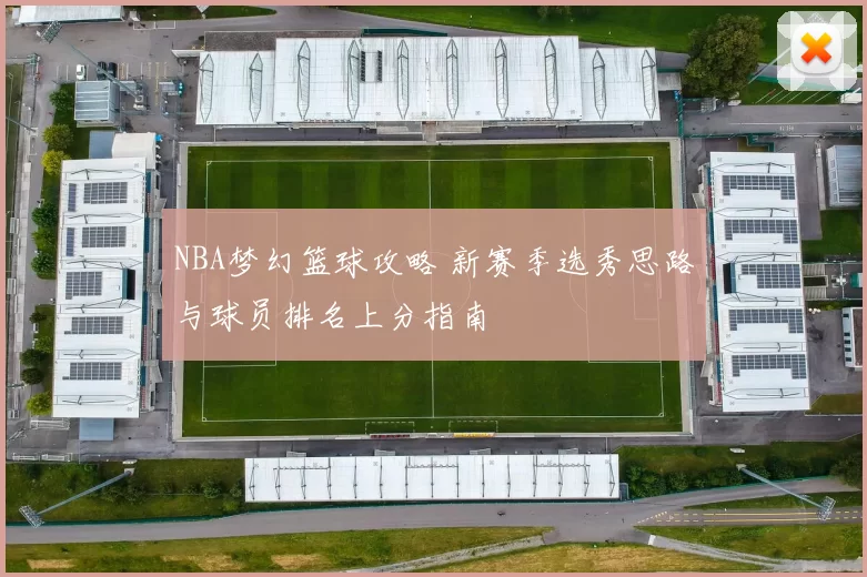 NBA梦幻篮球攻略 新赛季选秀思路与球员排名上分指南