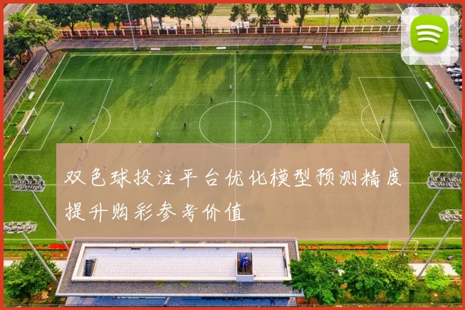 双色球投注平台优化模型预测精度提升购彩参考价值