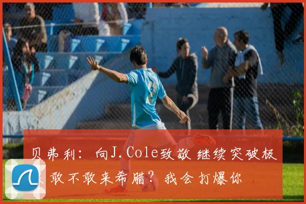 贝弗利：向J.Cole致敬 继续突破极限 敢不敢来希腊？我会打爆你