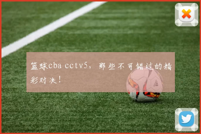 篮球cba cctv5，那些不可错过的精彩对决！