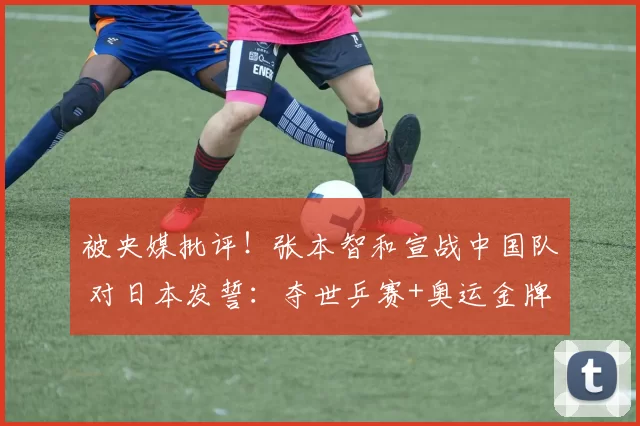 被央媒批评！张本智和宣战中国队 对日本发誓：夺世乒赛+奥运金牌