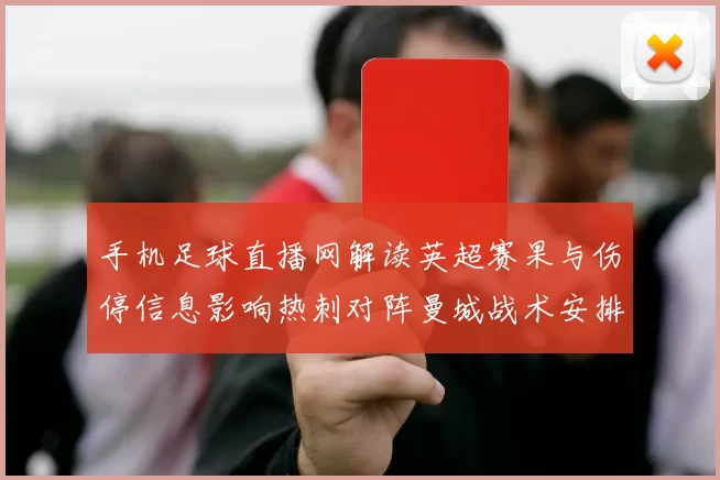 手机足球直播网解读英超赛果与伤停信息影响热刺对阵曼城战术安排