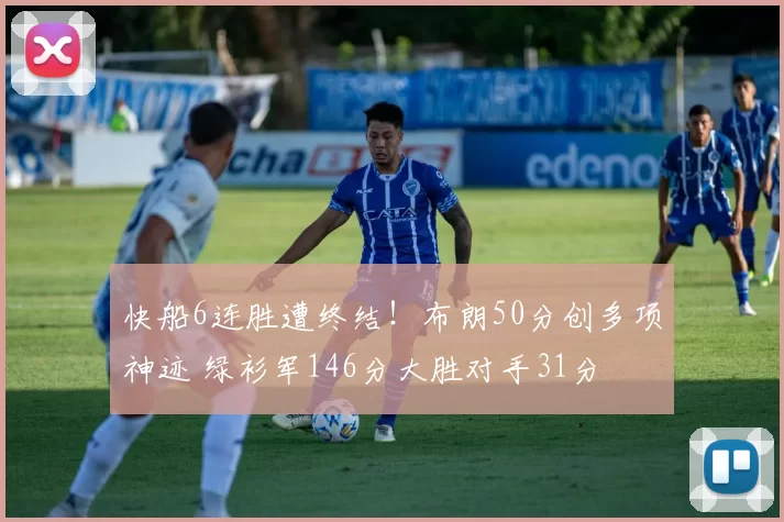 快船6连胜遭终结！布朗50分创多项神迹 绿衫军146分大胜对手31分