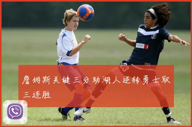 詹姆斯关键三分助湖人逆转勇士取三连胜