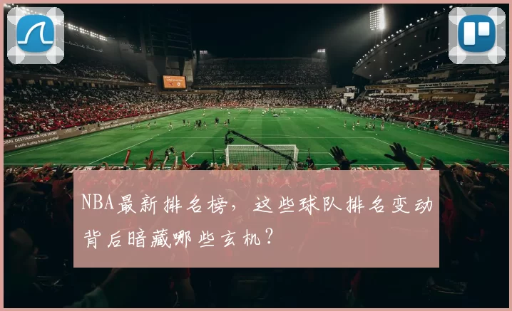 NBA最新排名榜，这些球队排名变动背后暗藏哪些玄机？