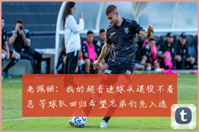 老佩顿：我的超音速球衣退役不着急 等球队回归希望兄弟们先入选