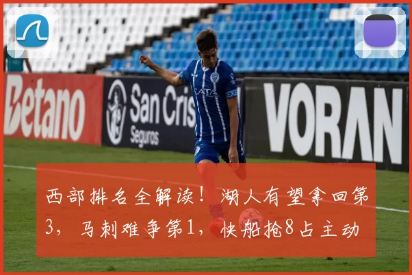 西部排名全解读！湖人有望拿回第3，马刺难争第1，快船抢8占主动