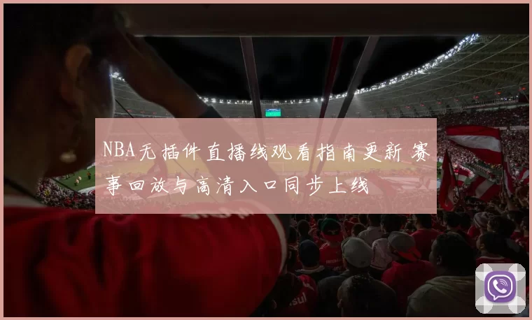 NBA无插件直播线观看指南更新 赛事回放与高清入口同步上线