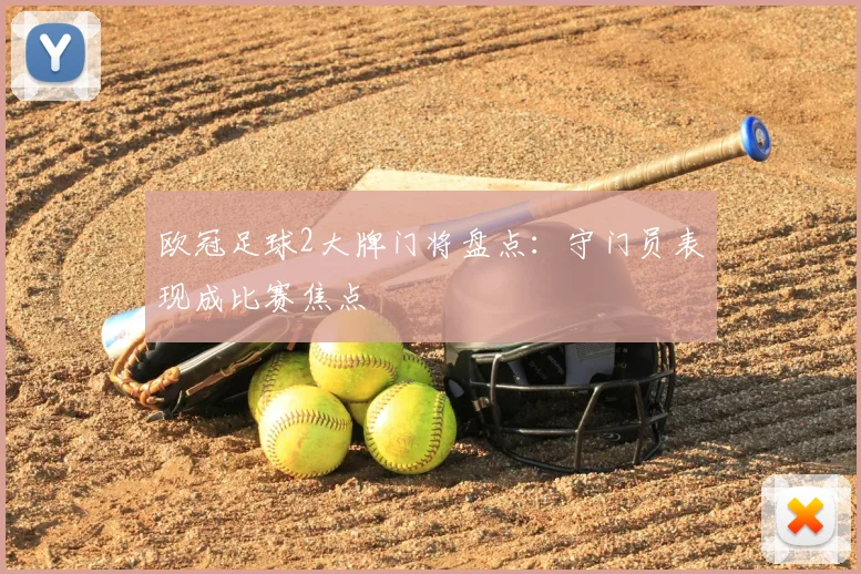 欧冠足球2大牌门将盘点:守门员表现成比赛焦点