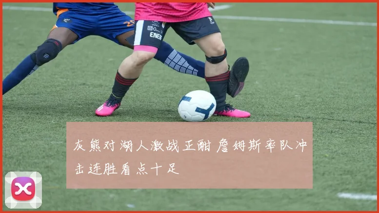 灰熊对湖人激战正酣 詹姆斯率队冲击连胜看点十足