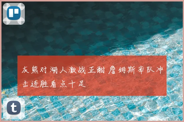 灰熊对湖人激战正酣 詹姆斯率队冲击连胜看点十足