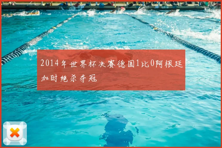 2014年世界杯决赛德国1比0阿根廷加时绝杀夺冠