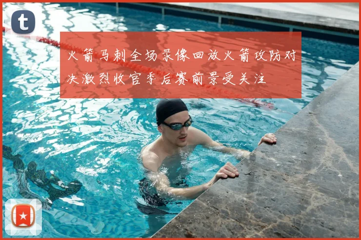 火箭马刺全场录像回放火箭攻防对决激烈收官季后赛前景受关注