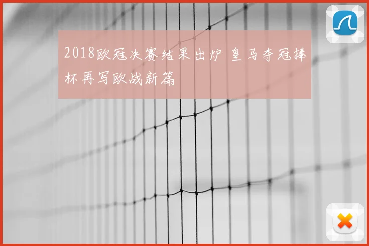 2018欧冠决赛结果出炉 皇马夺冠捧杯再写欧战新篇