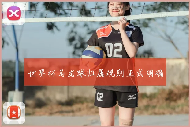 世界杯乌龙球归属规则正式明确