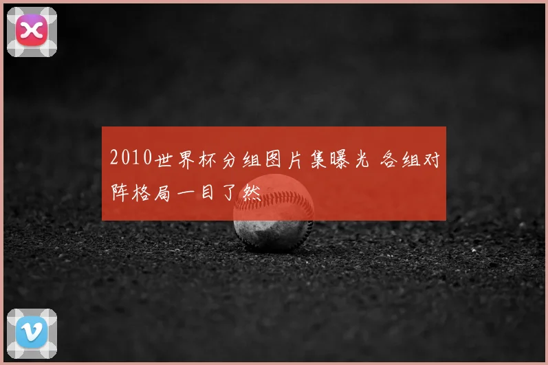 2010世界杯分组图片集曝光 各组对阵格局一目了然