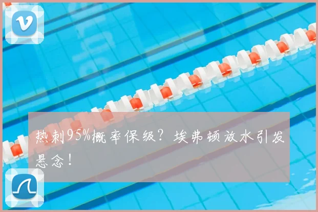 热刺95%概率保级？埃弗顿放水引发悬念！