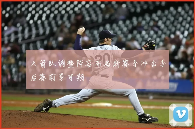 火箭队调整阵容布局新赛季冲击季后赛前景可期