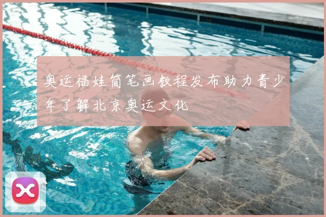 奥运福娃简笔画教程发布助力青少年了解北京奥运文化