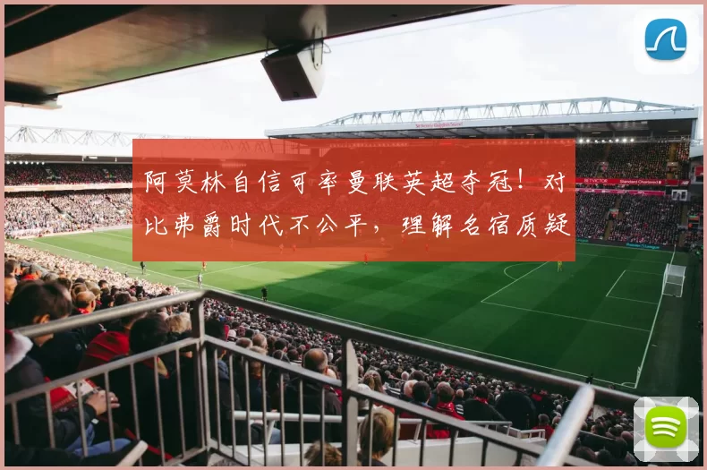 阿莫林自信可率曼联英超夺冠！对比弗爵时代不公平，理解名宿质疑