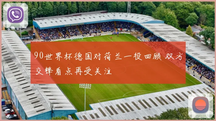 90世界杯德国对荷兰一役回顾 双方交锋看点再受关注